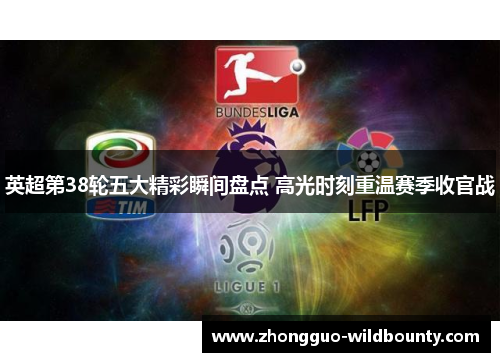 英超第38轮五大精彩瞬间盘点 高光时刻重温赛季收官战