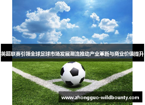 英超联赛引领全球足球市场发展潮流推动产业革新与商业价值提升