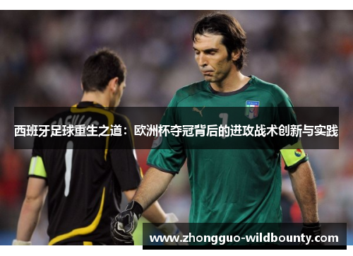 西班牙足球重生之道：欧洲杯夺冠背后的进攻战术创新与实践