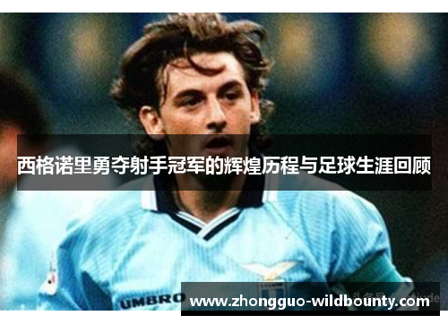 西格诺里勇夺射手冠军的辉煌历程与足球生涯回顾