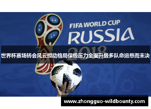 世界杯赛场转会风云搅动格局保级压力全面升级多队命运悬而未决
