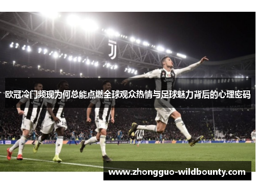 欧冠冷门频现为何总能点燃全球观众热情与足球魅力背后的心理密码