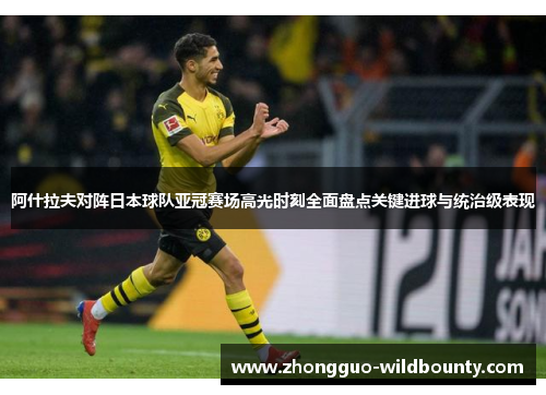 阿什拉夫对阵日本球队亚冠赛场高光时刻全面盘点关键进球与统治级表现