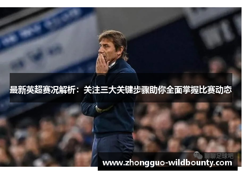 最新英超赛况解析：关注三大关键步骤助你全面掌握比赛动态