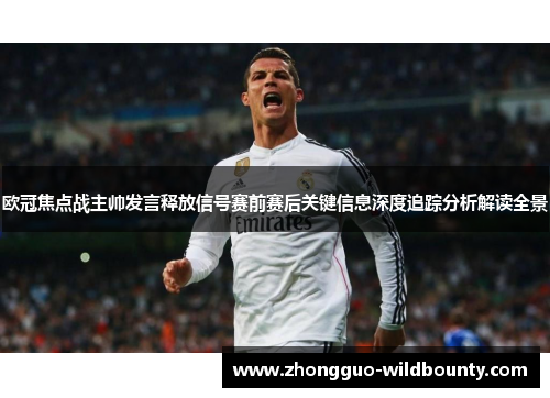 欧冠焦点战主帅发言释放信号赛前赛后关键信息深度追踪分析解读全景