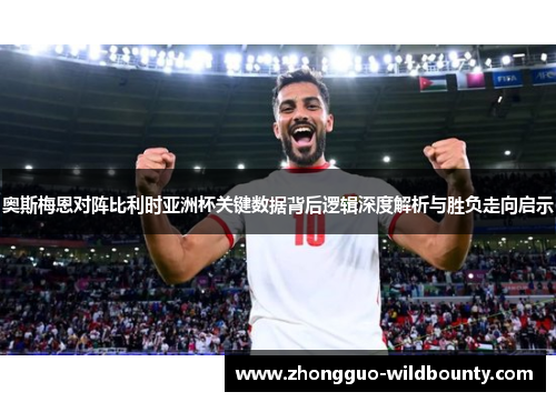 奥斯梅恩对阵比利时亚洲杯关键数据背后逻辑深度解析与胜负走向启示