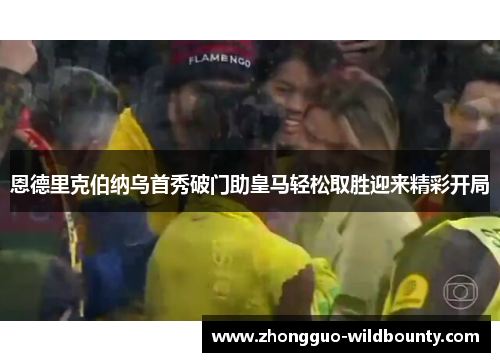 恩德里克伯纳乌首秀破门助皇马轻松取胜迎来精彩开局 恩德里克伯纳乌首秀破门助皇马轻松取胜迎来精彩开局
