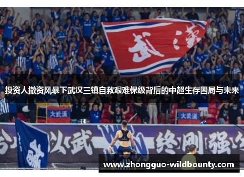 投资人撤资风暴下武汉三镇自救艰难保级背后的中超生存困局与未来 投资人撤资风暴下武汉三镇自救艰难保级背后的中超生存困局与未来