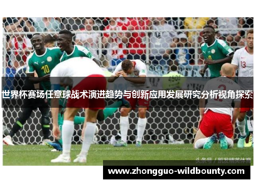 世界杯赛场任意球战术演进趋势与创新应用发展研究分析视角探索 世界杯赛场任意球战术演进趋势与创新应用发展研究分析视角探索
