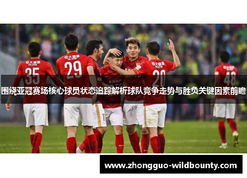 围绕亚冠赛场核心球员状态追踪解析球队竞争走势与胜负关键因素前瞻 围绕亚冠赛场核心球员状态追踪解析球队竞争走势与胜负关键因素前瞻