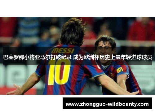 巴塞罗那小将亚马尔打破纪录 成为欧洲杯历史上最年轻进球球员