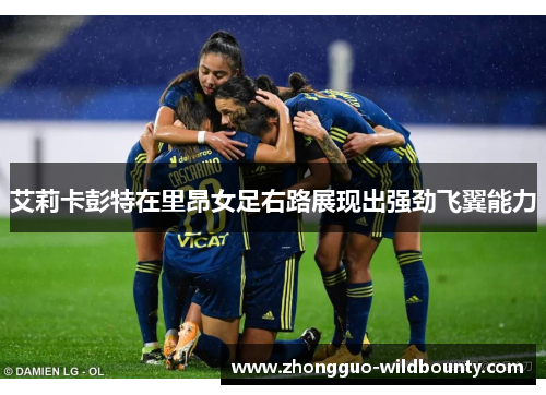 艾莉卡彭特在里昂女足右路展现出强劲飞翼能力