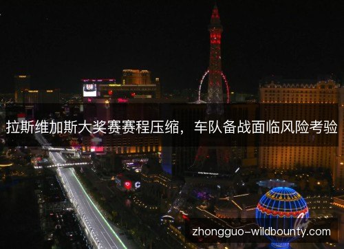 拉斯维加斯大奖赛赛程压缩，车队备战面临风险考验